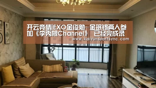 开云竞猜|EXO金俊勉-金珉锡两人参加《李秀根Channel》 已经完成录制(图2) 开云体育