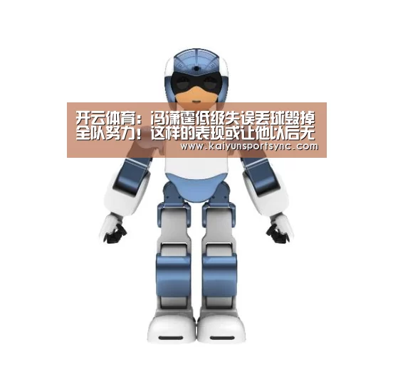 开云体育:冯潇霆低级失误丢球毁掉全队努力!这样的表现或让他以后无缘国足(图2) 开云官网