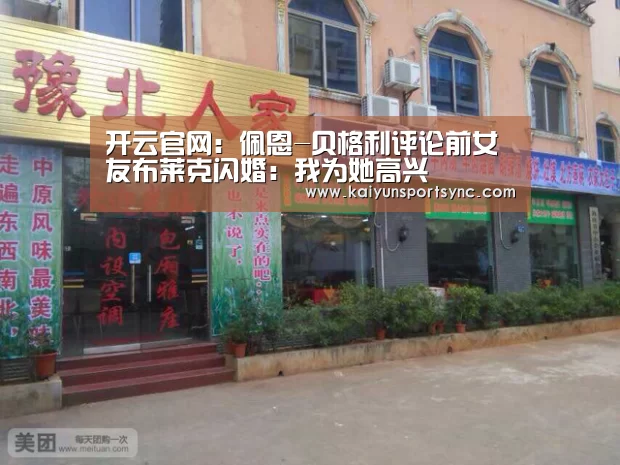 开云官网:佩恩-贝格利评论前女友布莱克闪婚:我为她高兴(图1) 开云首页