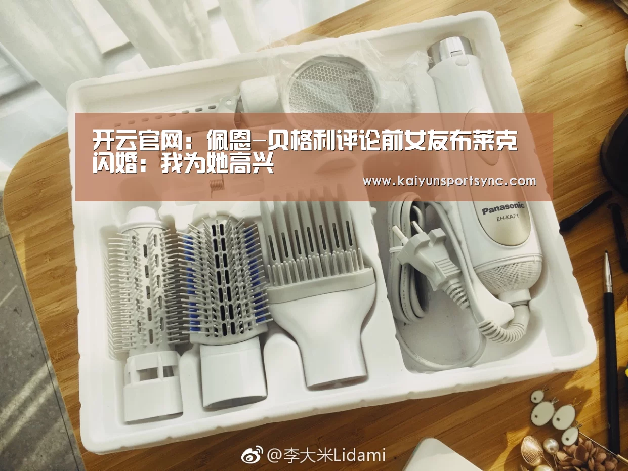 开云官网:佩恩-贝格利评论前女友布莱克闪婚:我为她高兴(图4) 开云竞猜